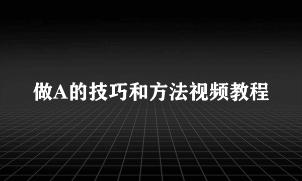 做A的技巧和方法视频教程