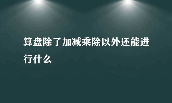 算盘除了加减乘除以外还能进行什么