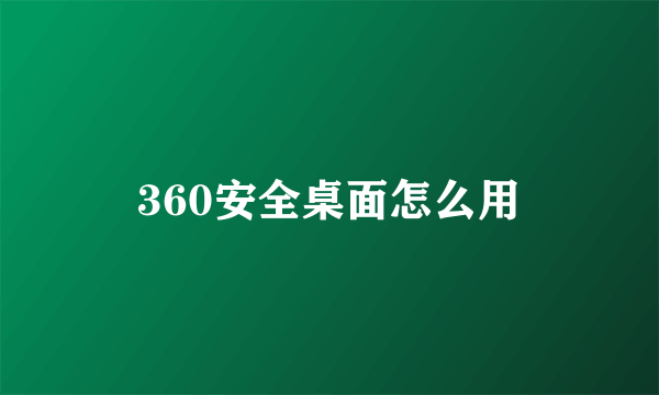 360安全桌面怎么用