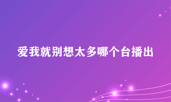 爱我就别想太多哪个台播出