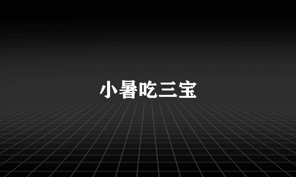 小暑吃三宝