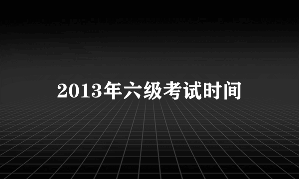 2013年六级考试时间