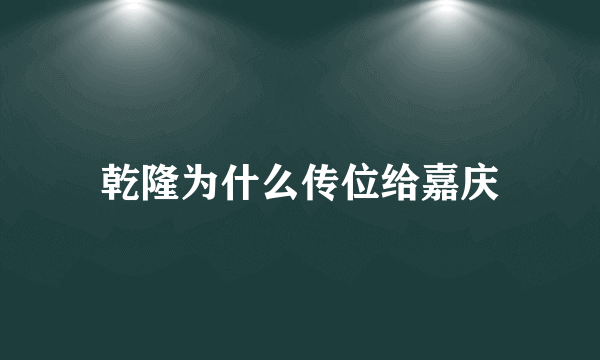 乾隆为什么传位给嘉庆