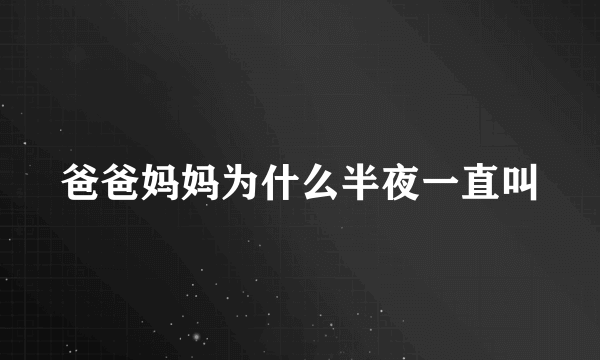 爸爸妈妈为什么半夜一直叫