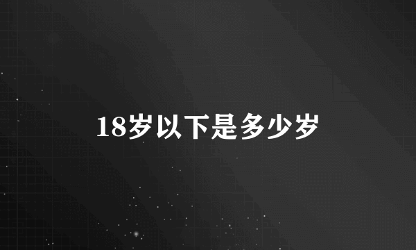 18岁以下是多少岁