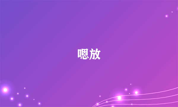 嗯放