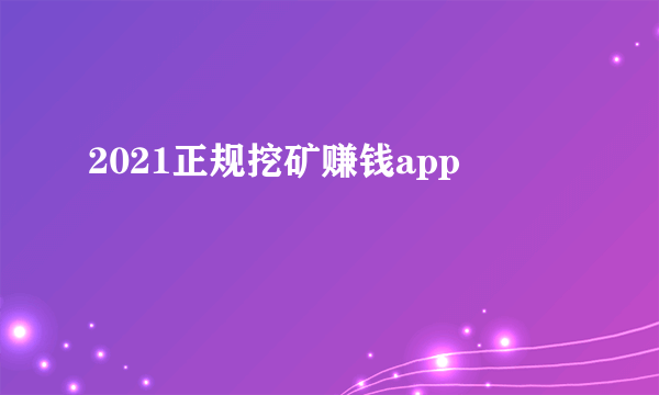 2021正规挖矿赚钱app