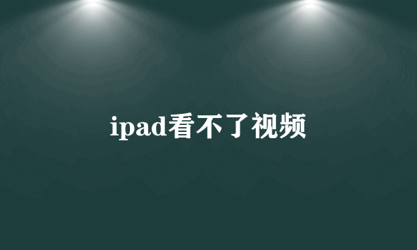 ipad看不了视频