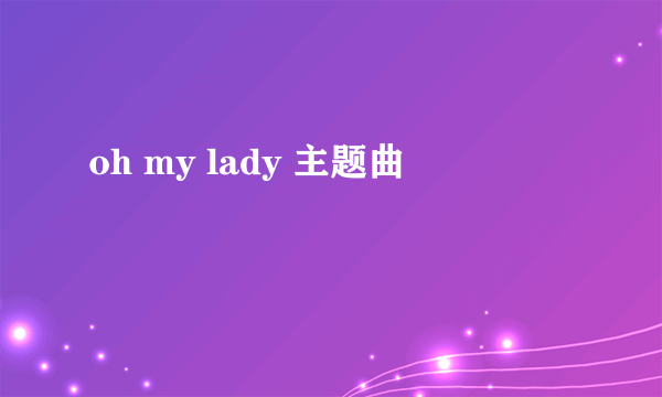 oh my lady 主题曲