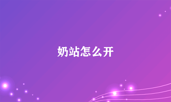 奶站怎么开