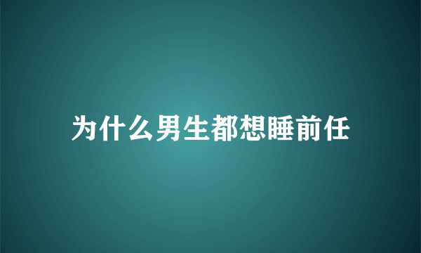 为什么男生都想睡前任