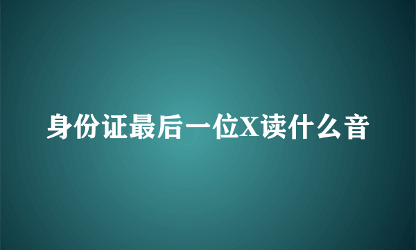 身份证最后一位X读什么音