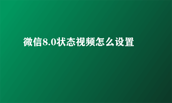 微信8.0状态视频怎么设置