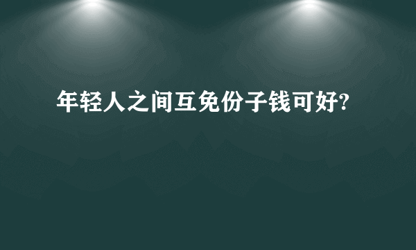 年轻人之间互免份子钱可好?