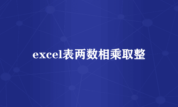 excel表两数相乘取整