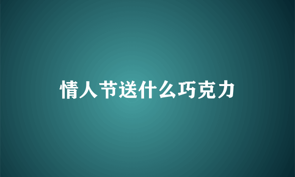 情人节送什么巧克力