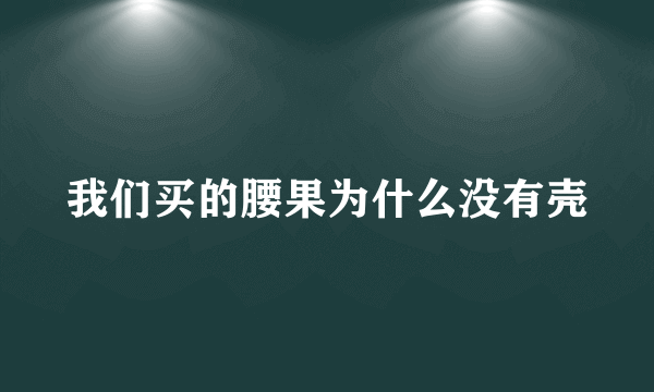 我们买的腰果为什么没有壳