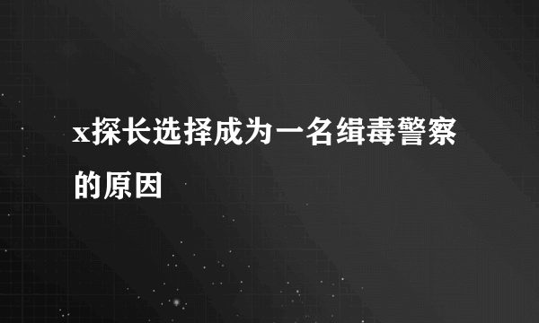 x探长选择成为一名缉毒警察的原因