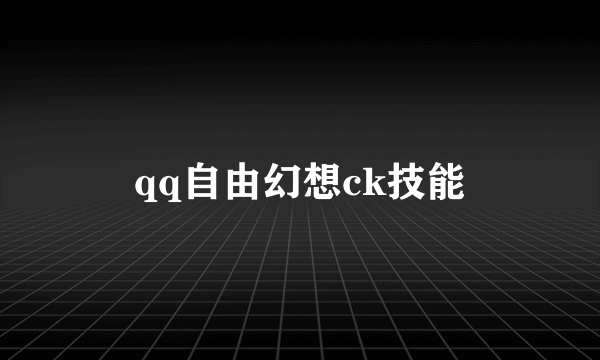 qq自由幻想ck技能