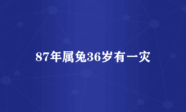 87年属兔36岁有一灾