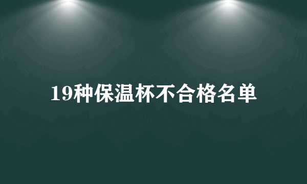 19种保温杯不合格名单