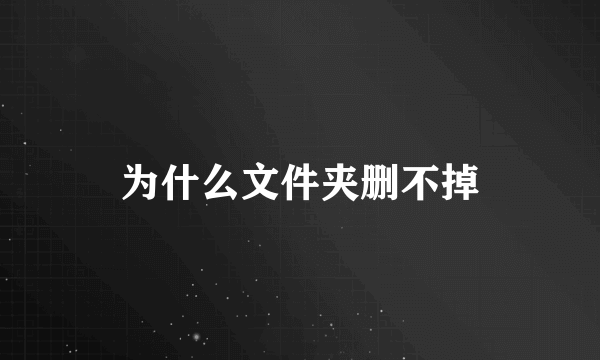 为什么文件夹删不掉