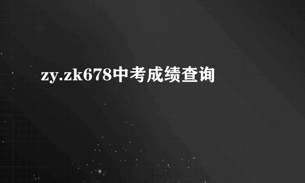 zy.zk678中考成绩查询