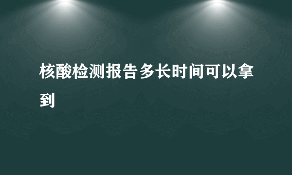 核酸检测报告多长时间可以拿到