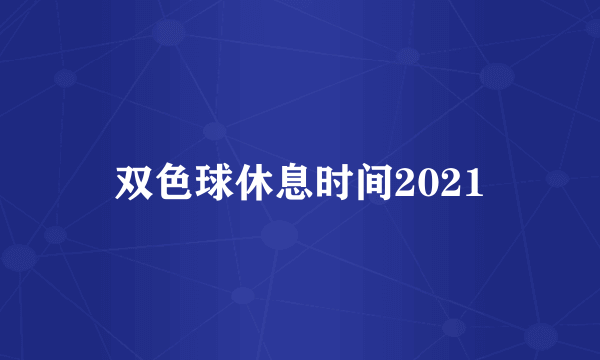 双色球休息时间2021