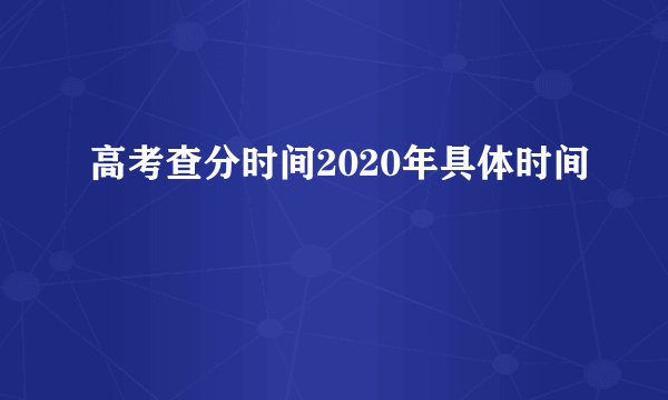 高考查分时间2020年具体时间