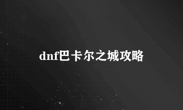 dnf巴卡尔之城攻略