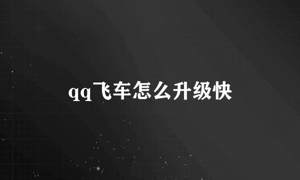 qq飞车怎么升级快