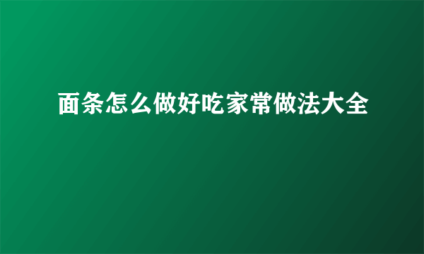 面条怎么做好吃家常做法大全