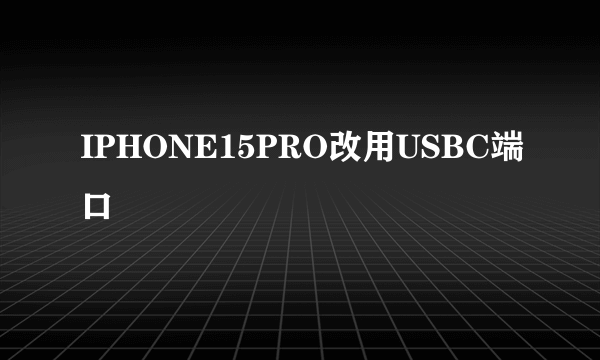 IPHONE15PRO改用USBC端口