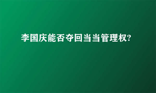 李国庆能否夺回当当管理权?