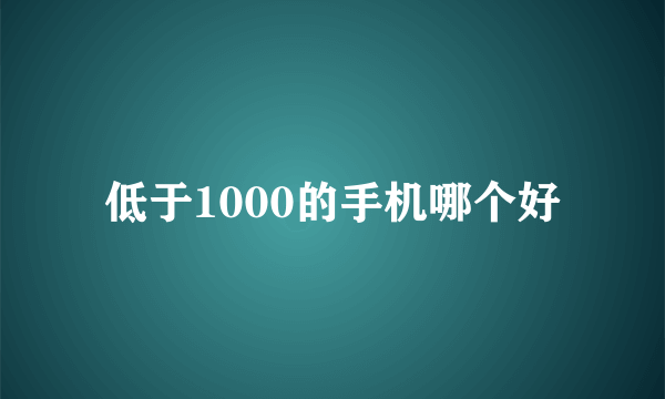 低于1000的手机哪个好