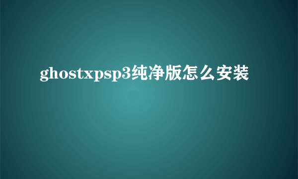 ghostxpsp3纯净版怎么安装