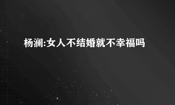 杨澜:女人不结婚就不幸福吗