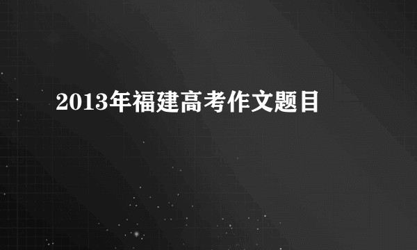 2013年福建高考作文题目