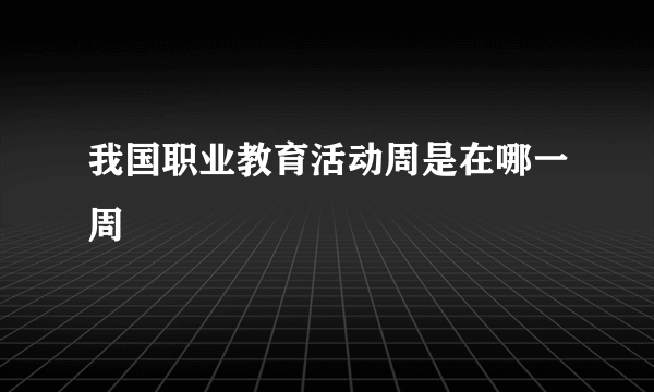 我国职业教育活动周是在哪一周