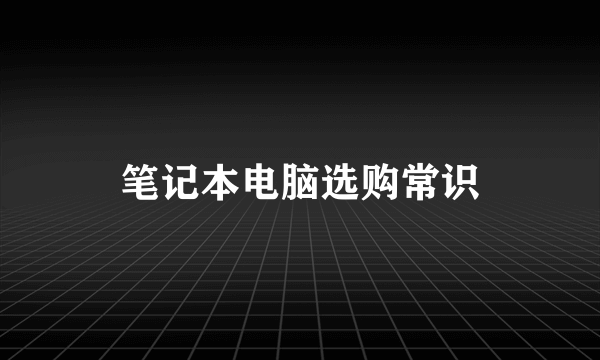 笔记本电脑选购常识