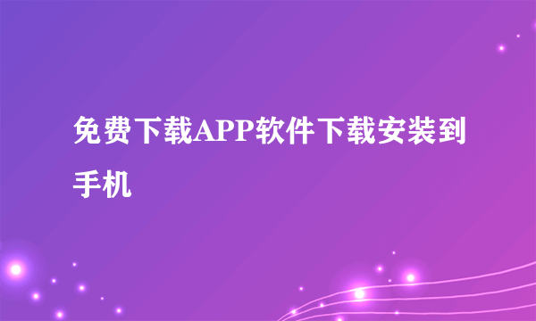 免费下载APP软件下载安装到手机