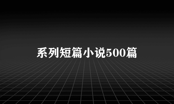 系列短篇小说500篇