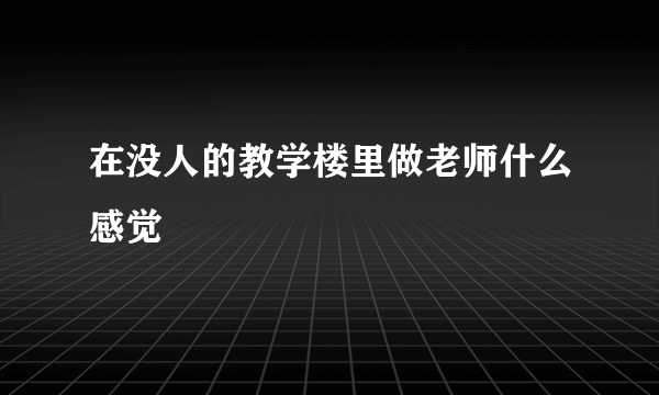 在没人的教学楼里做老师什么感觉