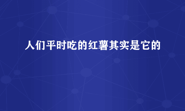 人们平时吃的红薯其实是它的