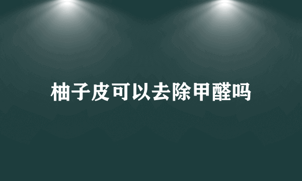 柚子皮可以去除甲醛吗