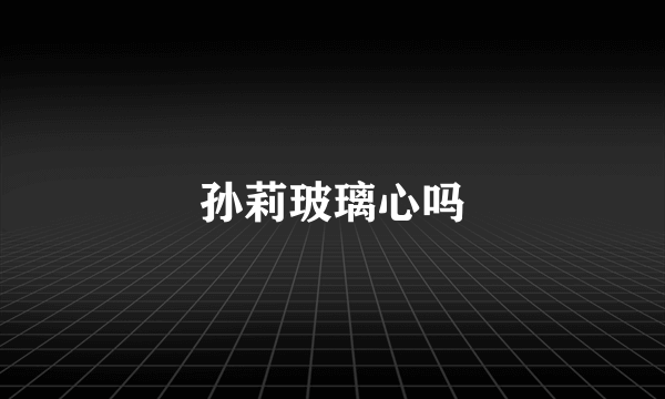 孙莉玻璃心吗