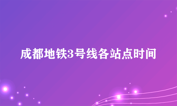 成都地铁3号线各站点时间