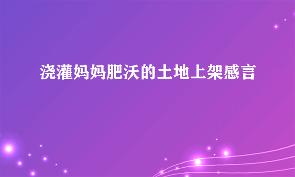 浇灌妈妈肥沃的土地上架感言