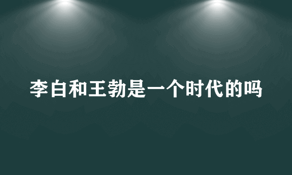 李白和王勃是一个时代的吗